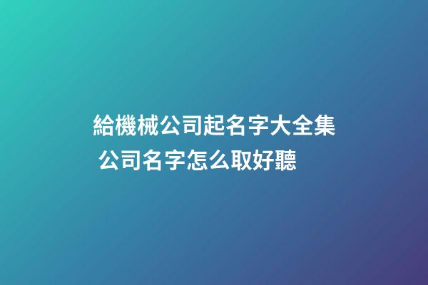 給機械公司起名字大全集 公司名字怎么取好聽